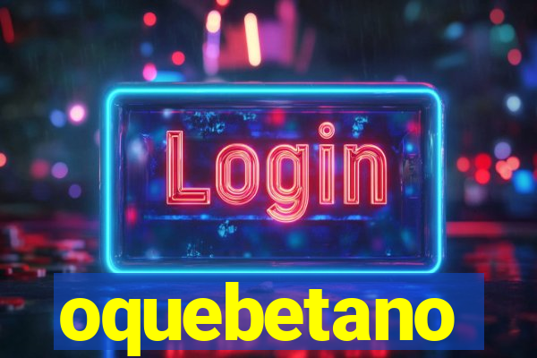 oquebetano