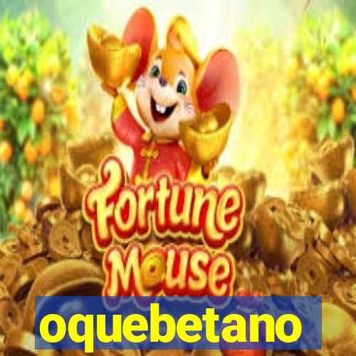 oquebetano