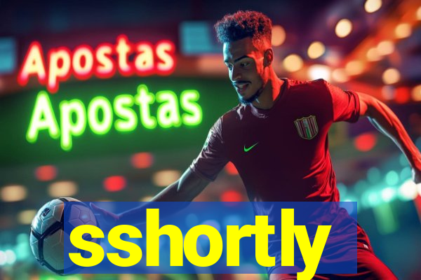 sshortly