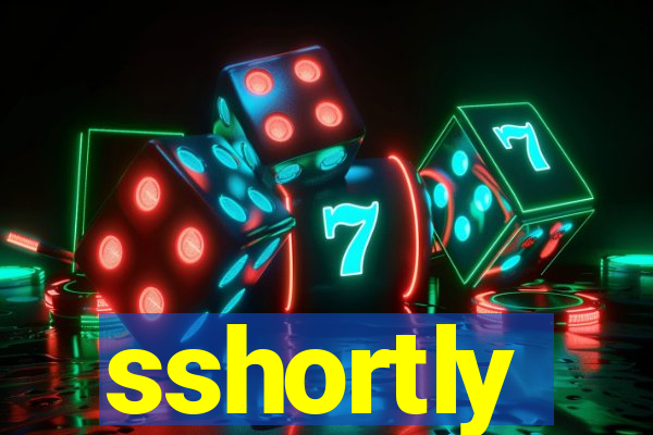 sshortly