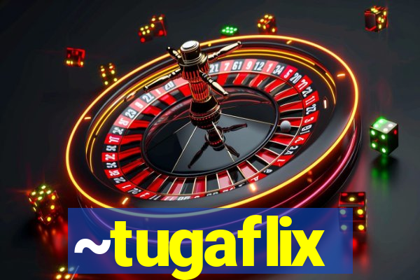 ~tugaflix